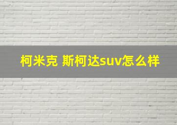 柯米克 斯柯达suv怎么样